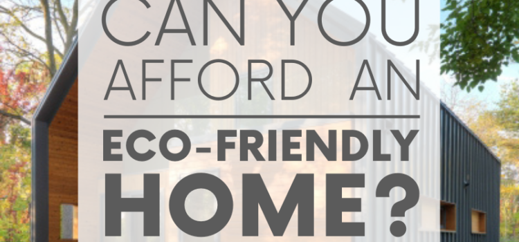 Can You Afford an Eco-Friendly Home? Yes!